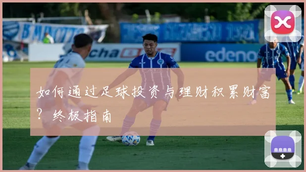 如何通过足球投资与理财积累财富？终极指南