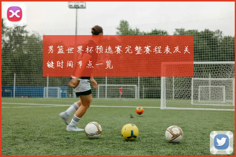 男篮世界杯预选赛完整赛程表及关键时间节点一览