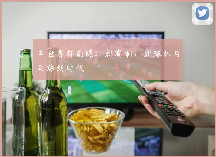 年世界杯前瞻：新赛制、新球队与足球新时代