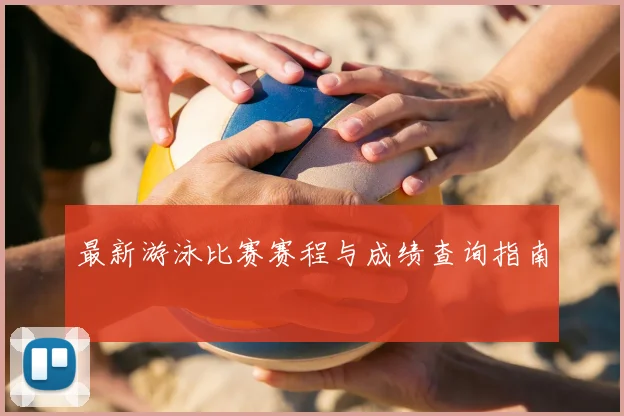最新游泳比赛赛程与成绩查询指南