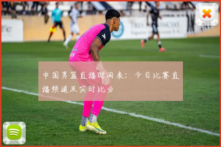 中国男篮直播时间表：今日比赛直播频道及实时比分