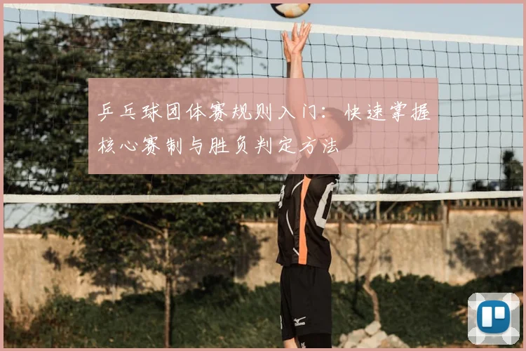 乒乓球团体赛规则入门:快速掌握核心赛制与胜负判定方法