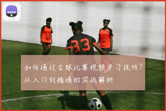 如何通过台球比赛视频学习技巧？从入门到精通的实战解析