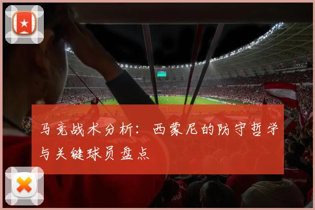 马竞战术分析：西蒙尼的防守哲学与关键球员盘点