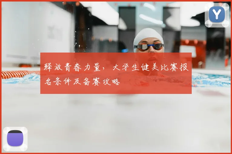释放青春力量，大学生健美比赛报名条件及备赛攻略