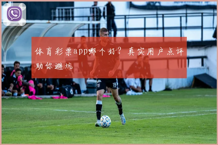 体育彩票app哪个好?真实用户点评助你避坑
