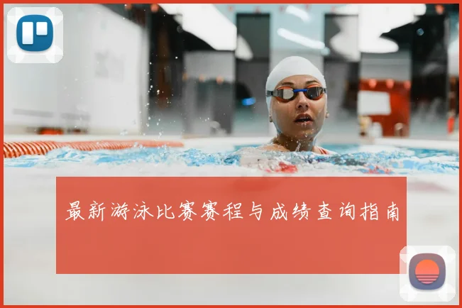 最新游泳比赛赛程与成绩查询指南